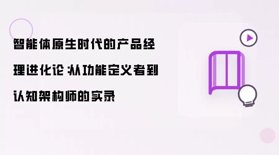 智能体原生时代的产品经理进化论：从功能定义者到认知架构师的实录
