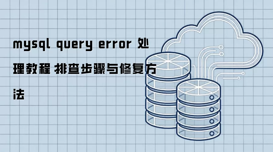 mysql query error 处理教程:排查步骤与修复方法