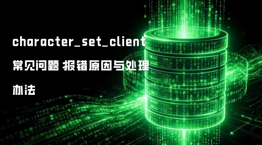 character_set_client 常见问题:报错原因与处理办法