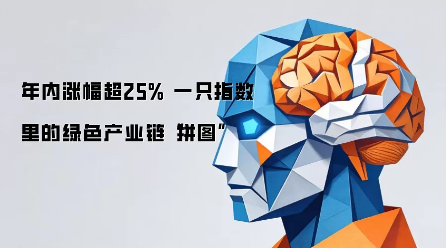 年内涨幅超25% 一只指数里的绿色产业链“拼图”