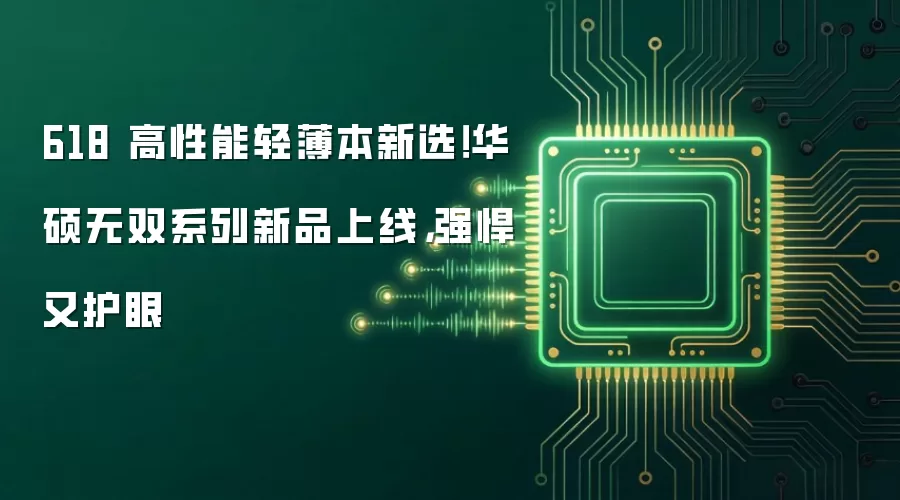 618 高性能轻薄本新选!华硕无双系列新品上线,强悍又护眼