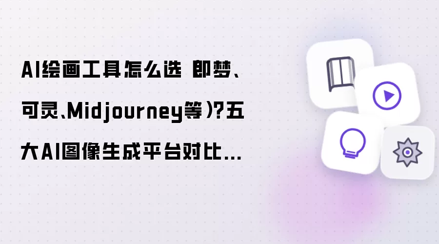 AI绘画工具怎么选(即梦、可灵、Midjourney等)?五大AI图像生成平台对比指南