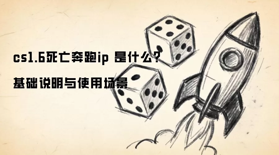 cs1.6死亡奔跑ip 是什么?基础说明与使用场景