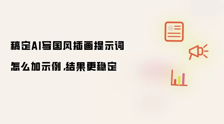 稿定AI写国风插画提示词怎么加示例，结果更稳定