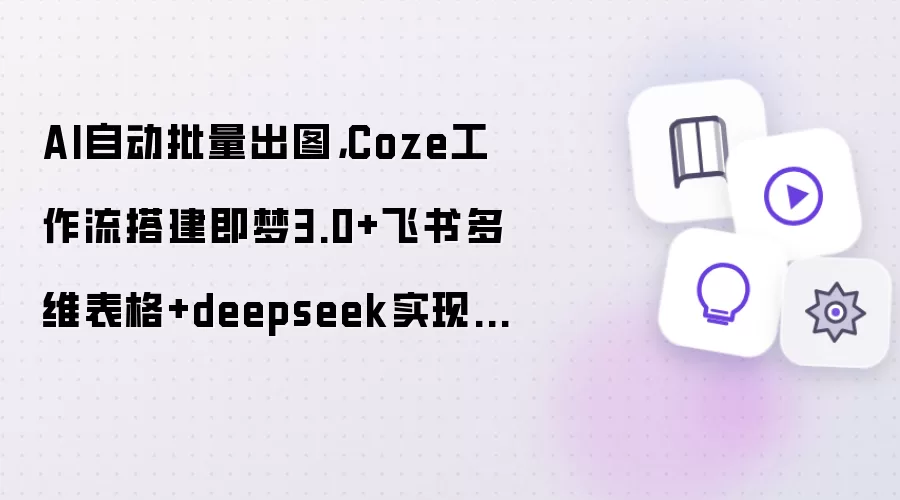 AI自动批量出图，Coze工作流搭建即梦3.0+飞书多维表格+deepseek实现一句话出图