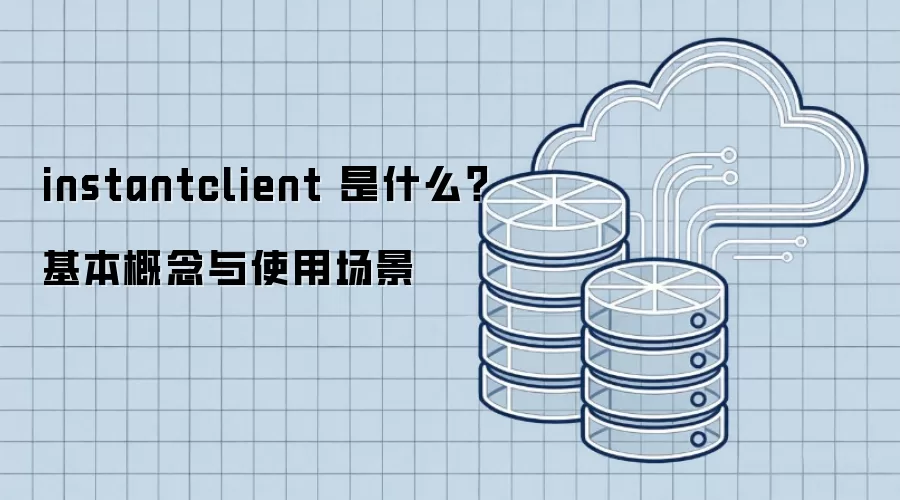 instantclient 是什么?基本概念与使用场景