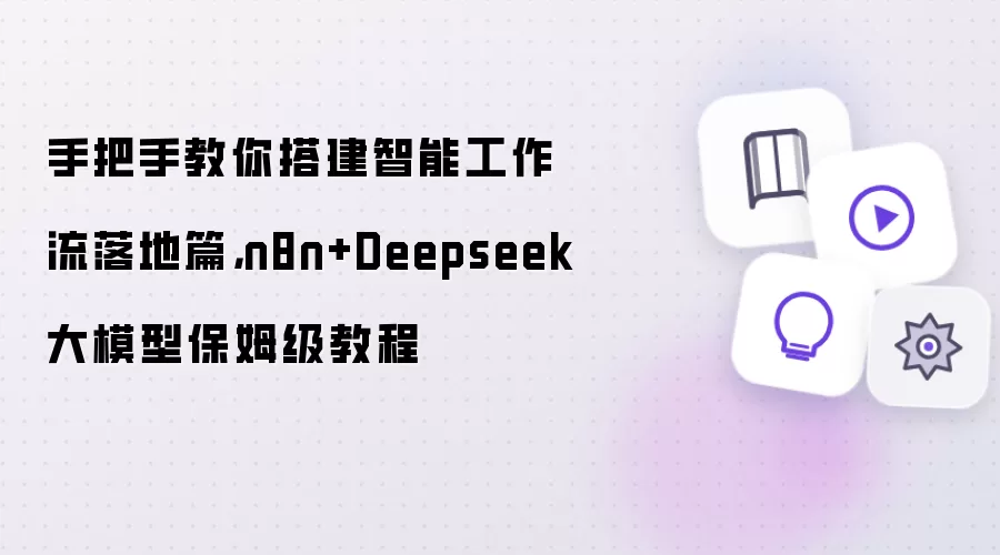 手把手教你搭建智能工作流落地篇,n8n+Deepseek大模型保姆级教程