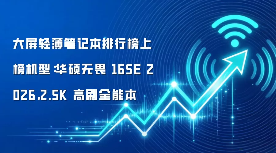 大屏轻薄笔记本排行榜上榜机型:华硕无畏 16SE 2026,2.5K 高刷全能本