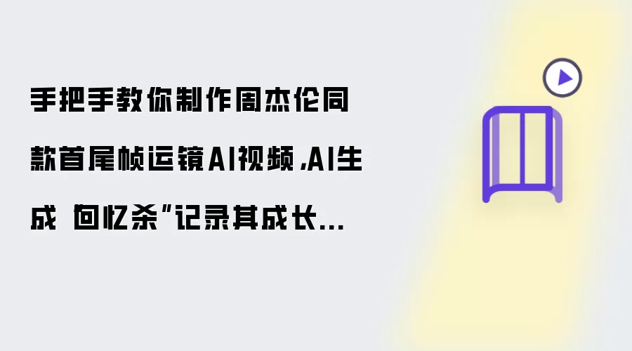 手把手教你制作周杰伦同款首尾帧运镜AI视频,AI生成“回忆杀”记录其成长历程