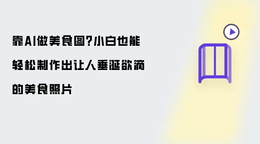 靠AI做美食图?小白也能轻松制作出让人垂涎欲滴的美食照片