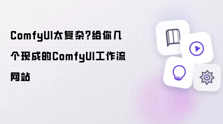 ComfyUI太复杂?给你几个现成的ComfyUI工作流网站