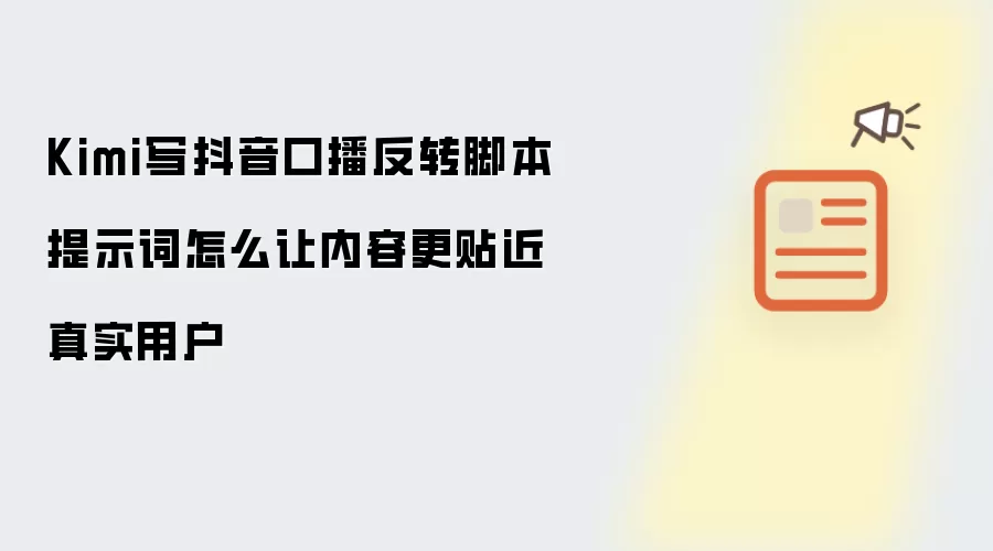 Kimi写抖音口播反转脚本提示词怎么让内容更贴近真实用户