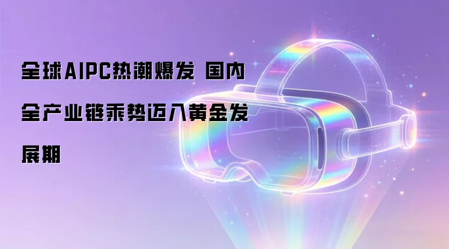 全球AIPC热潮爆发 国内全产业链乘势迈入黄金发展期