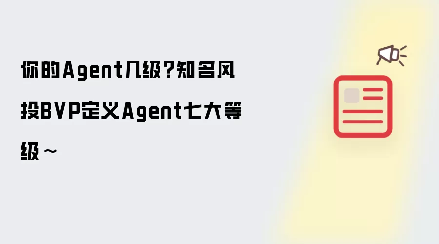 你的Agent几级?知名风投BVP定义Agent七大等级~