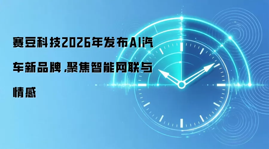 赛豆科技2026年发布AI汽车新品牌,聚焦智能网联与情感
