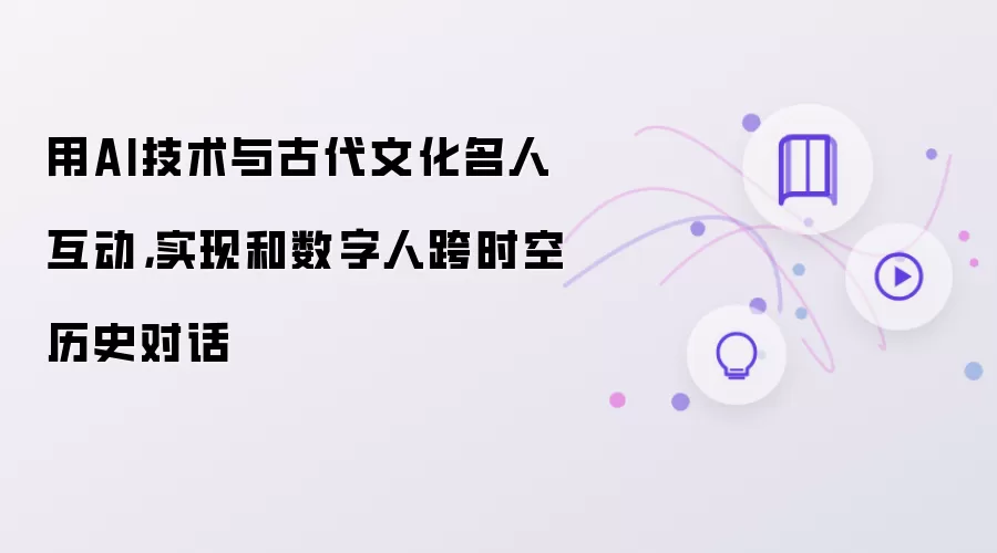 用AI技术与古代文化名人互动，实现和数字人跨时空历史对话