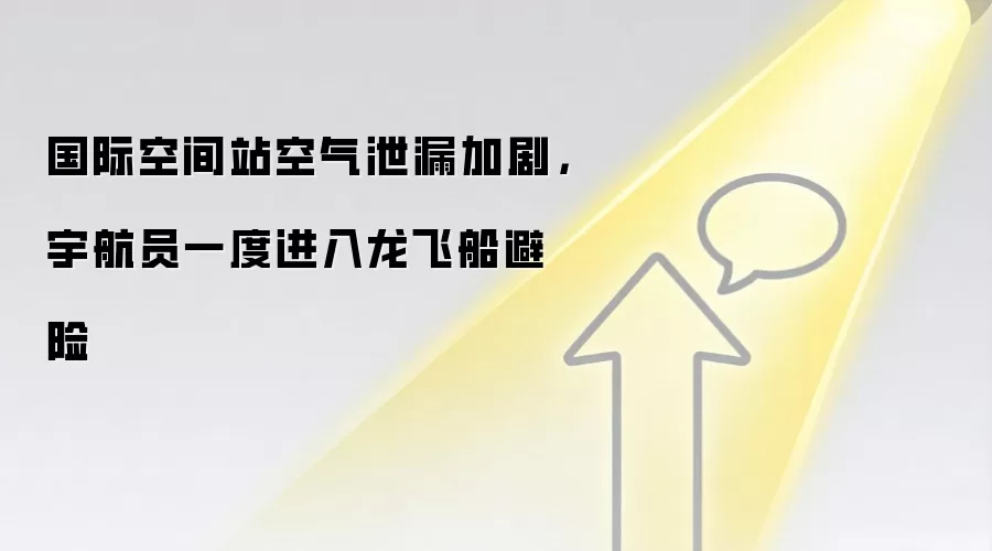 国际空间站空气泄漏加剧,宇航员一度进入龙飞船避险