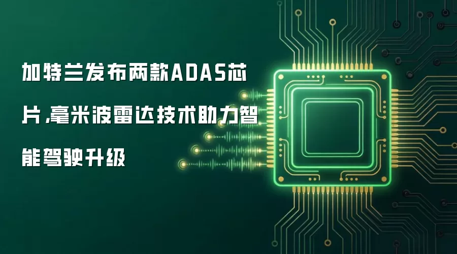 加特兰发布两款ADAS芯片,毫米波雷达技术助力智能驾驶升级