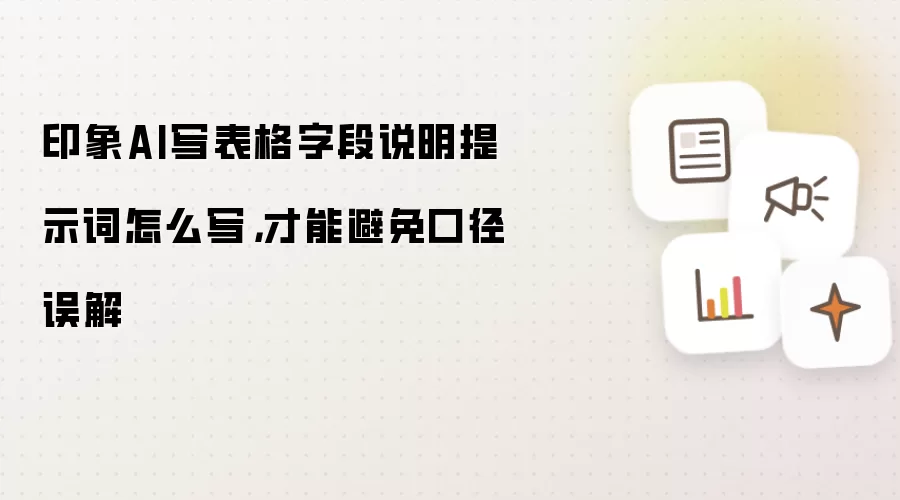 印象AI写表格字段说明提示词怎么写,才能避免口径误解