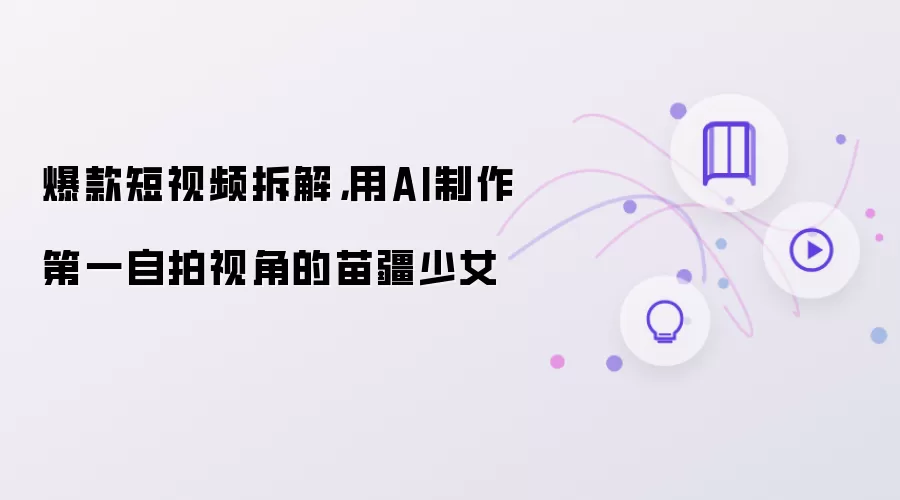 爆款短视频拆解,用AI制作第一自拍视角的苗疆少女