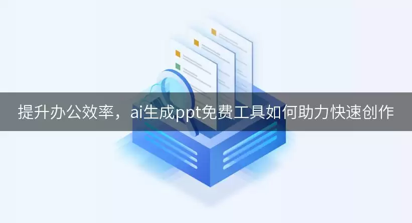 提升办公效率,ai生成ppt免费工具如何助力快速创作