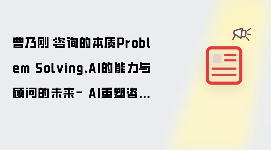 曹乃刚:咨询的本质Problem Solving、AI的能力与顾问的未来- AI重塑咨询行业