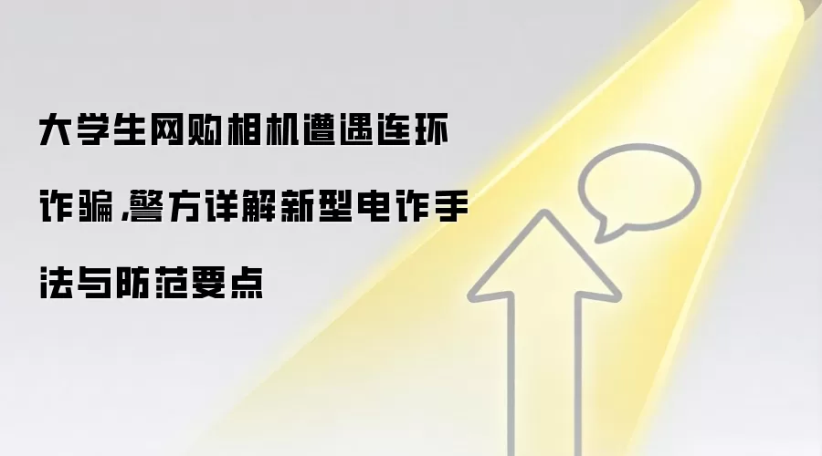 大学生网购相机遭遇连环反诈,警方详解新型电诈手法与防范要点