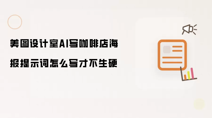 美图设计室AI写咖啡店海报提示词怎么写才不生硬