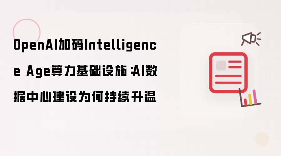 OpenAI加码Intelligence Age算力基础设施:AI数据中心建设为何持续升温