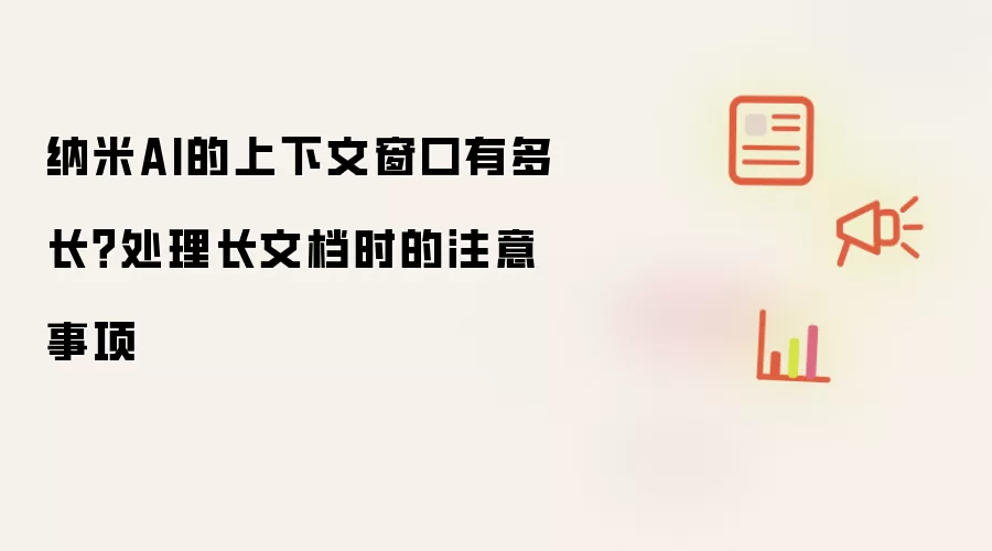 纳米AI的上下文窗口有多长?处理长文档时的注意事项