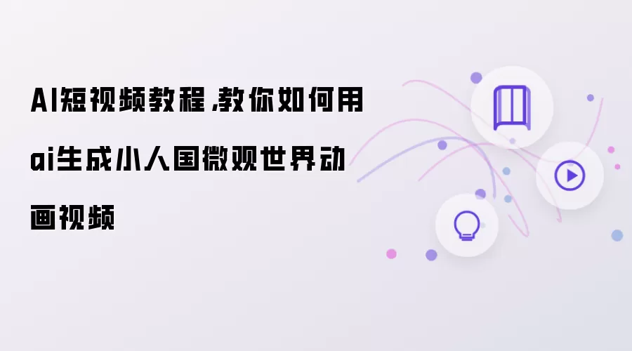 AI短视频教程,教你如何用ai生成小人国微观世界动画视频