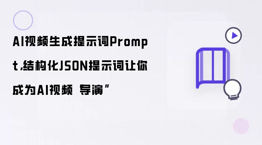 AI视频生成提示词Prompt,结构化JSON提示词让你成为AI视频“导演”