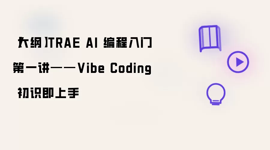 【大纲】TRAE AI 编程入门第一讲——Vibe Coding 初识即上手