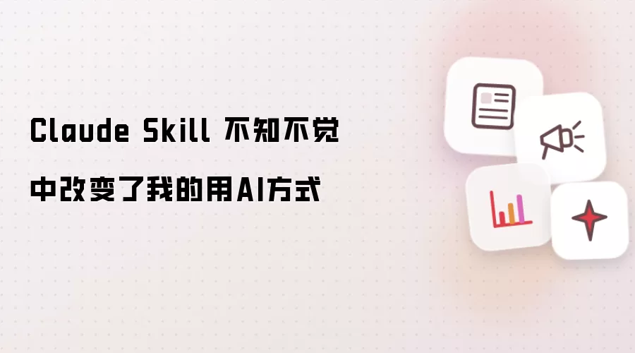 Claude Skill 不知不觉中改变了我的用AI方式