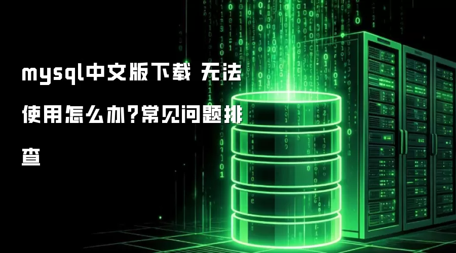 mysql中文版下载 无法使用怎么办?常见问题排查