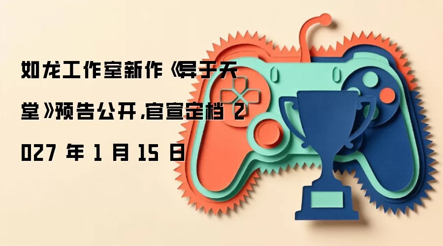 如龙工作室新作《异于天堂》预告公开,官宣定档 2027 年 1 月 15 日