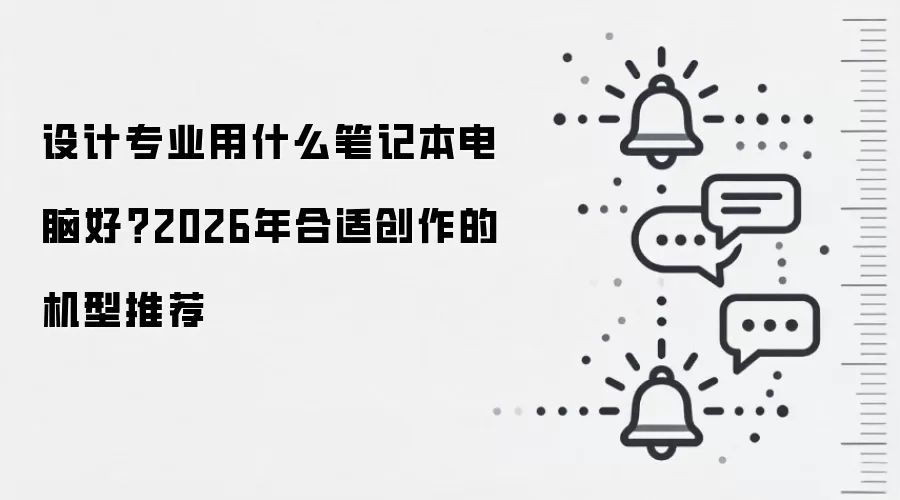 设计专业用什么笔记本电脑好?2026年合适创作的机型推荐
