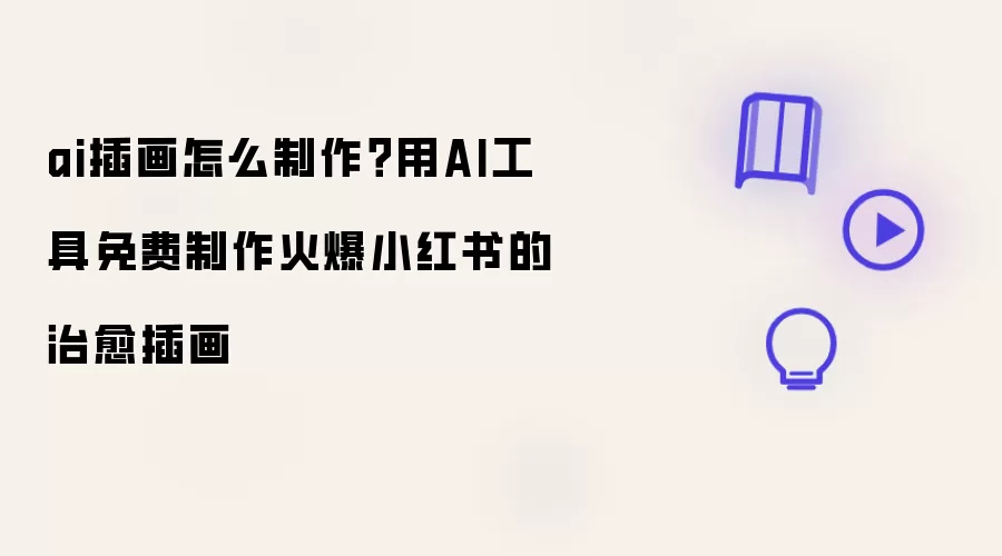 ai插画怎么制作?用AI工具免费制作火爆小红书的治愈插画