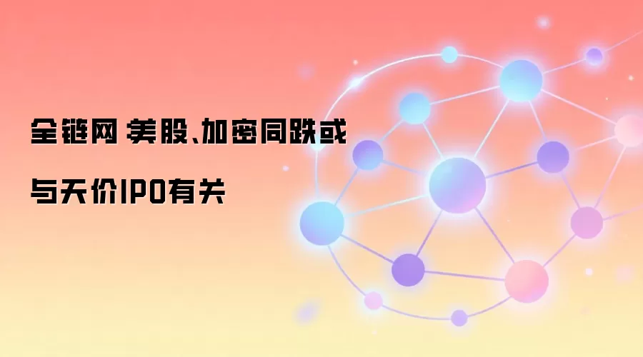 全链网:美股、加密同跌或与天价IPO有关