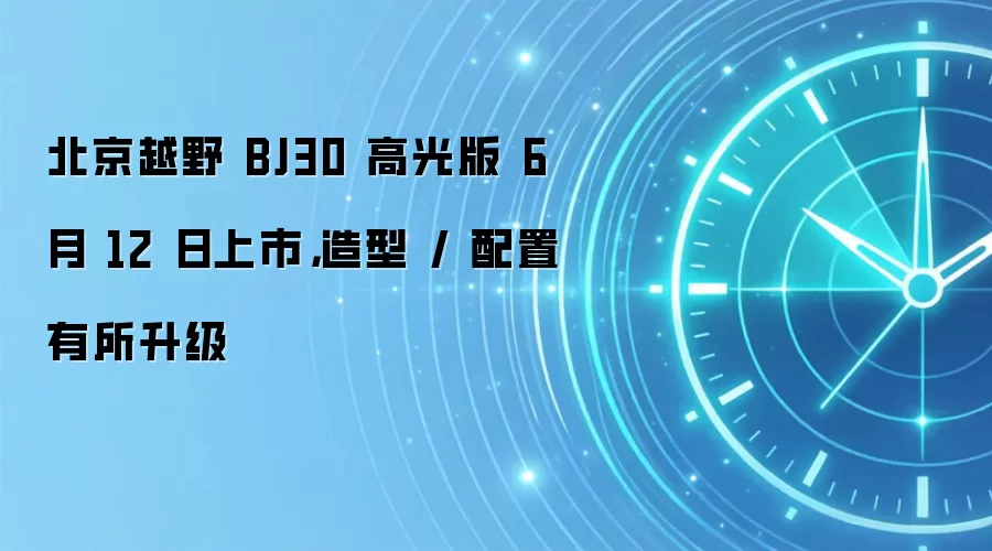 北京越野 BJ30 高光版 6 月 12 日上市,造型 / 配置有所升级