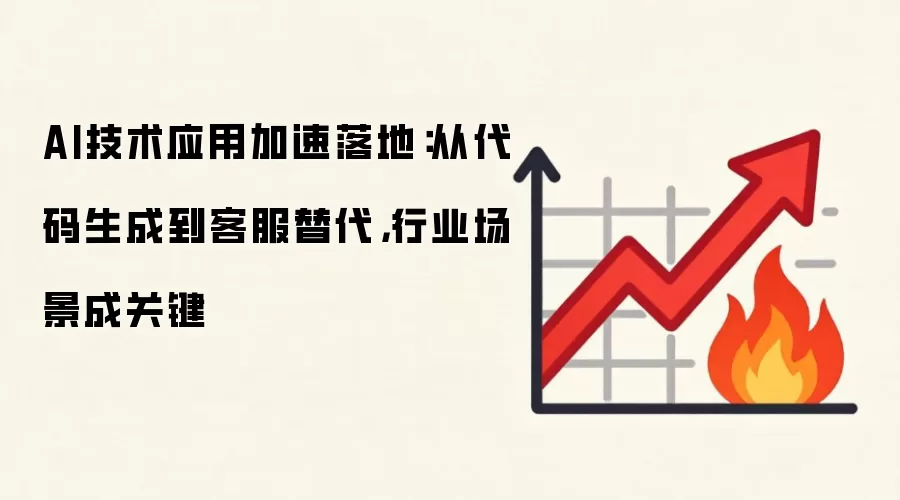 AI技术应用加速落地：从代码生成到客服替代，行业场景成关键