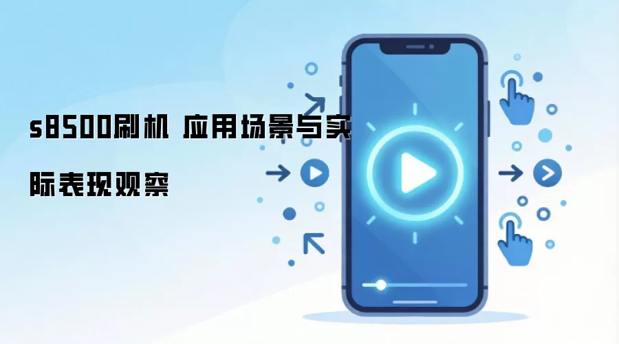 s8500刷机 应用场景与实际表现观察