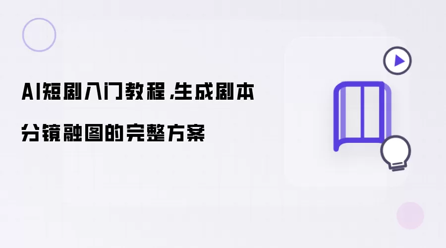 AI短剧入门教程,生成剧本分镜融图的完整方案