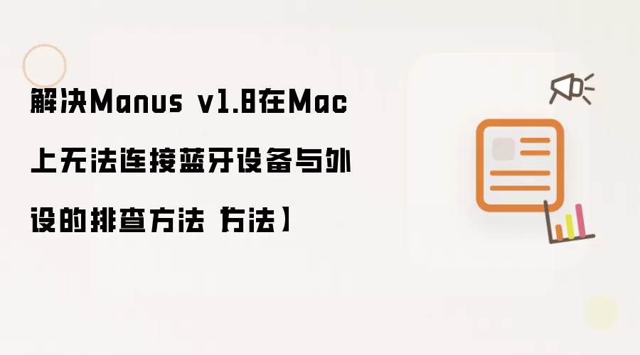 解决Manus v1.8在Mac上无法连接蓝牙设备与外设的排查方法【方法】