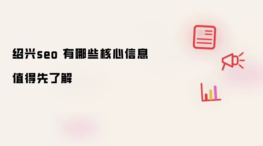 绍兴seo 有哪些核心信息值得先了解