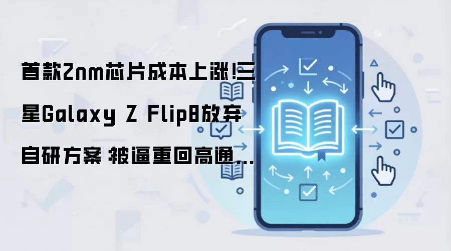 首款2nm芯片成本上涨！三星Galaxy Z Flip8放弃自研方案：被逼重回高通怀抱