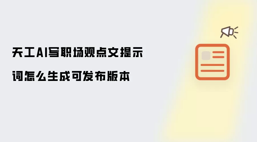 天工AI写职场观点文提示词怎么生成可发布版本