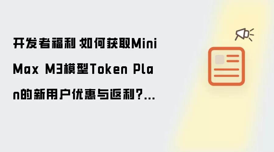 开发者福利:如何获取MiniMax M3模型Token Plan的新用户优惠与返利?【福利】