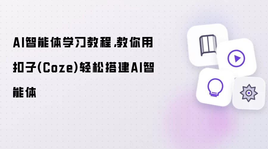 AI智能体学习教程,教你用扣子(Coze)轻松搭建AI智能体