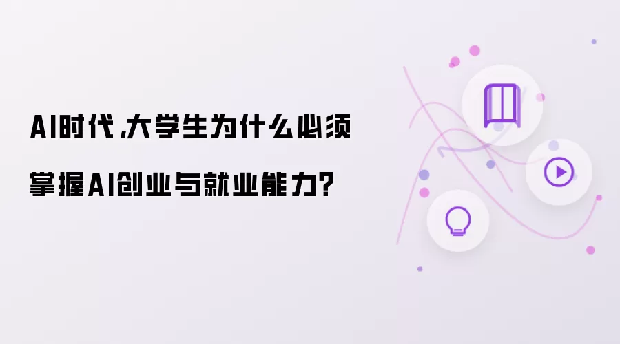 AI时代,大学生为什么必须掌握AI创业与就业能力?